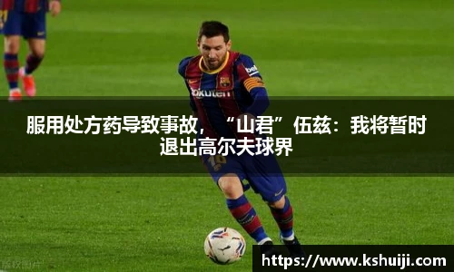 服用处方药导致事故，“山君”伍兹：我将暂时退出高尔夫球界