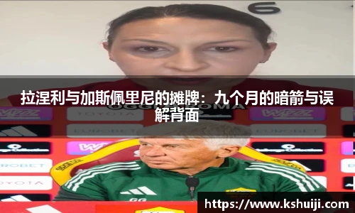 拉涅利与加斯佩里尼的摊牌：九个月的暗箭与误解背面