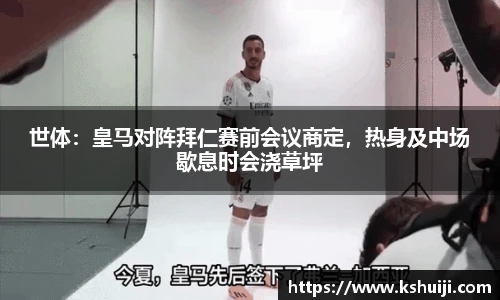 世体：皇马对阵拜仁赛前会议商定，热身及中场歇息时会浇草坪